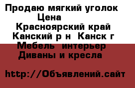 Продаю мягкий уголок  › Цена ­ 5 000 - Красноярский край, Канский р-н, Канск г. Мебель, интерьер » Диваны и кресла   